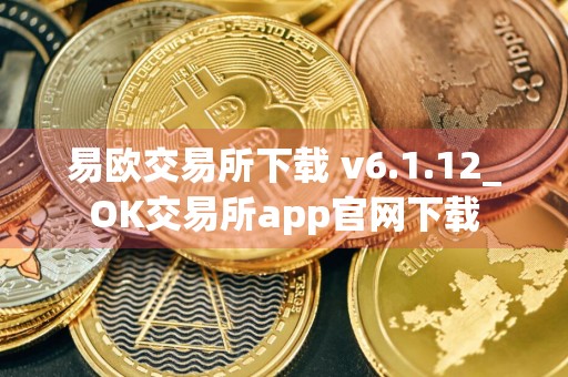 易欧交易所下载 v6.1.12_OK交易所app官网下载