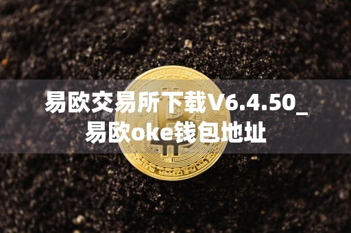 易欧交易所下载V6.4.50_易欧oke钱包地址
