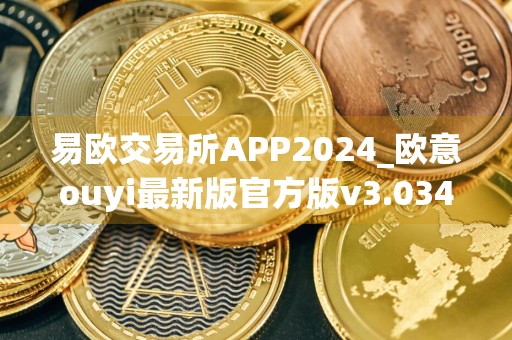 易欧交易所APP2024_欧意ouyi最新版官方版v3.034下载地址