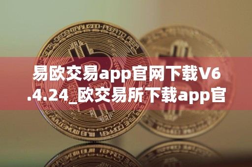 易欧交易app官网下载V6.4.24_欧交易所下载app官方安卓