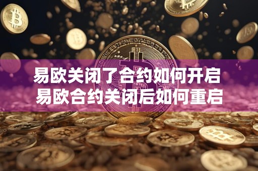 易欧关闭了合约如何开启 易欧合约关闭后如何重启