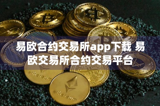 易欧合约交易所app下载 易欧交易所合约交易平台