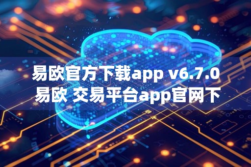 易欧官方下载app v6.7.0 易欧 交易平台app官网下载