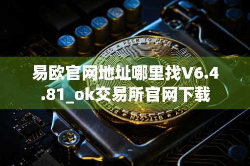 易欧官网地址哪里找V6.4.81_ok交易所官网下载