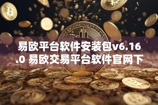 易欧平台软件安装包v6.16.0 易欧交易平台软件官网下载