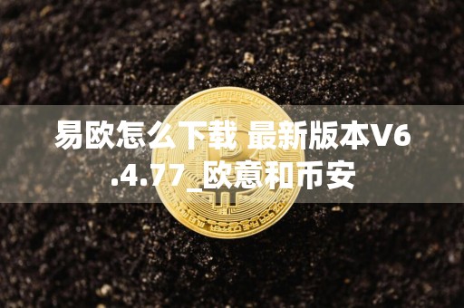 易欧怎么下载 最新版本V6.4.77_欧意和币安