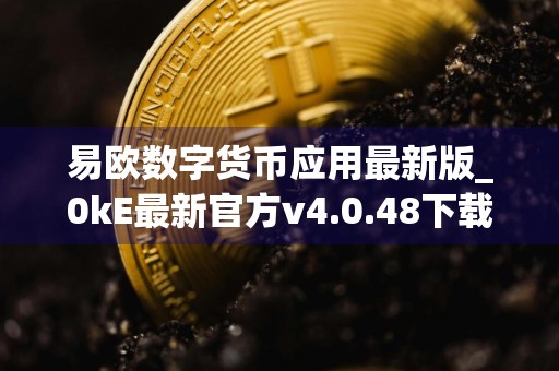 易欧数字货币应用最新版_0kE最新官方v4.0.48下载链接