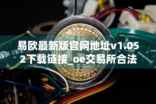 易欧最新版官网地址v1.052下载链接_oe交易所合法的吗