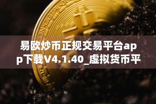 易欧炒币正规交易平台app下载V4.1.40_虚拟货币平台
