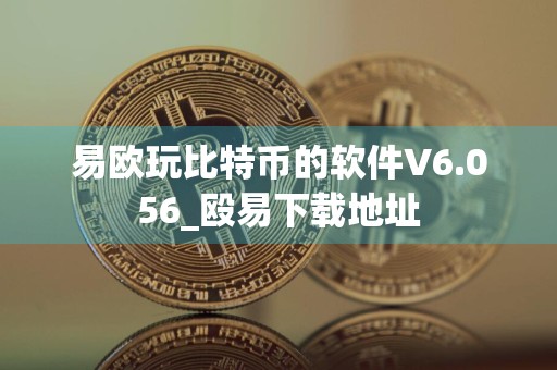 易欧玩比特币的软件V6.056_殴易下载地址