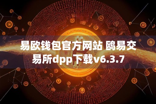 易欧钱包官方网站 鸥易交易所dpp下载v6.3.7