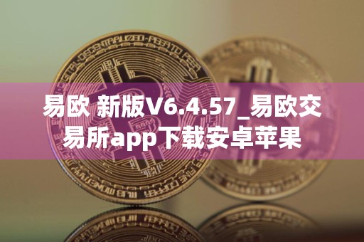 易欧 新版V6.4.57_易欧交易所app下载安卓苹果
