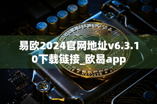 易欧2024官网地址v6.3.10下载链接_欧曷app