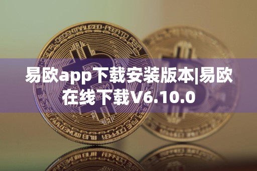 易欧app下载安装版本|易欧在线下载V6.10.0