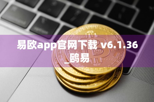 易欧app官网下载 v6.1.36_鸥易
