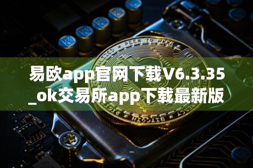 易欧app官网下载V6.3.35_ok交易所app下载最新版本