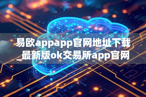 易欧appapp官网地址下载_最新版ok交易所app官网下载