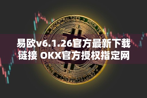 易欧v6.1.26官方最新下载链接 OKX官方授权指定网址下载