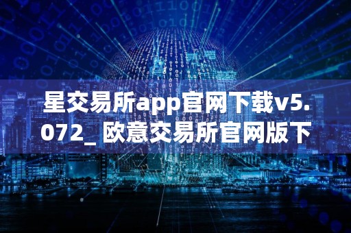 星交易所app官网下载v5.072_ 欧意交易所官网版下载渠道