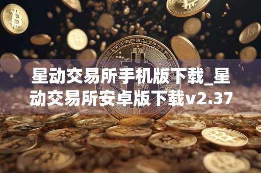 星动交易所手机版下载_星动交易所安卓版下载v2.37