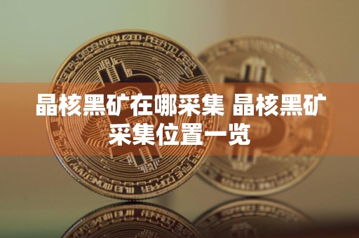 晶核黑矿在哪采集 晶核黑矿采集位置一览