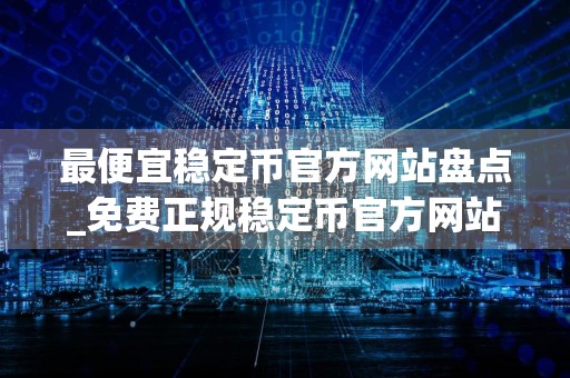 最便宜稳定币官方网站盘点_免费正规稳定币官方网站安卓榜单