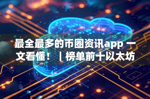 最全最多的币圈资讯app 一文看懂！｜榜单前十以太坊交易所名单