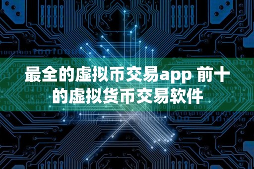 最全的虚拟币交易app 前十的虚拟货币交易软件
