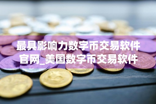 最具影响力数字币交易软件官网_美国数字币交易软件排名第一