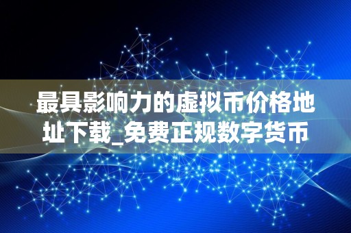最具影响力的虚拟币价格地址下载_免费正规数字货币交易平台合集