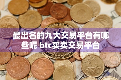 最出名的九大交易平台有哪些呢 btc买卖交易平台