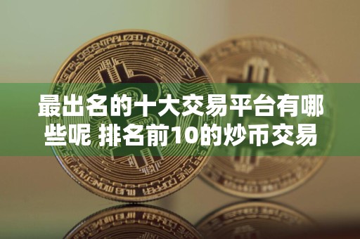 最出名的十大交易平台有哪些呢 排名前10的炒币交易所哪些上榜