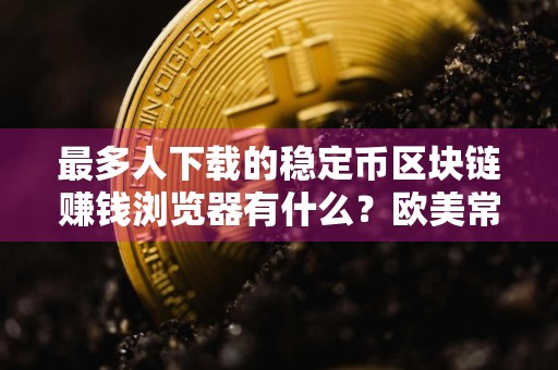 最多人下载的稳定币区块链赚钱浏览器有什么？欧美常用稳定币区块链赚钱客户端汇总
