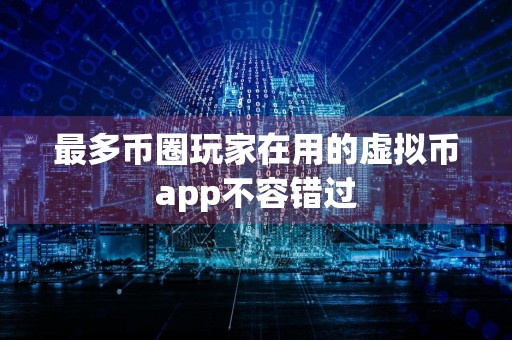 最多币圈玩家在用的虚拟币app不容错过