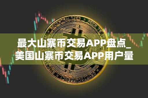 最大山寨币交易APP盘点_美国山寨币交易APP用户量排名