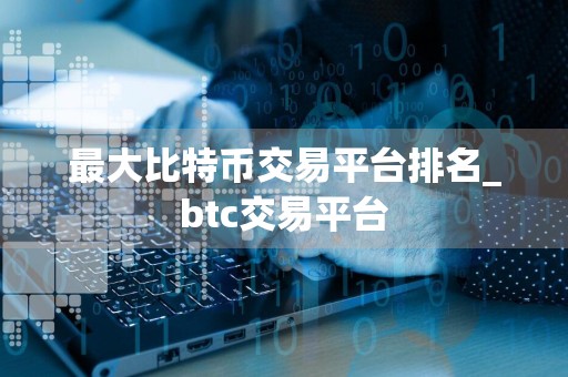 最大比特币交易平台排名_btc交易平台