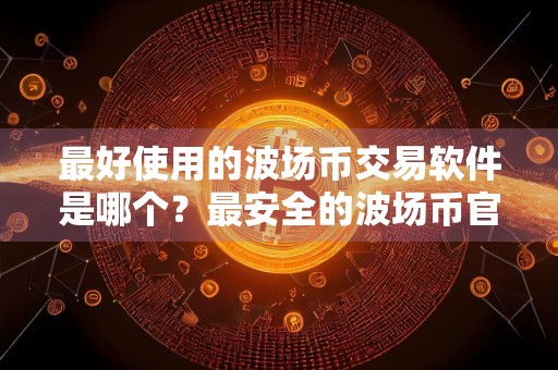 最好使用的波场币交易软件是哪个？最安全的波场币官网地址榜单一览