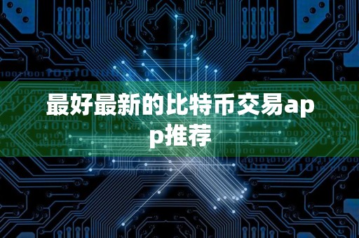 最好最新的比特币交易app推荐