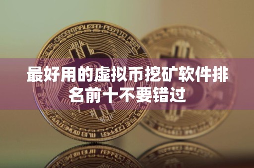 最好用的虚拟币挖矿软件排名前十不要错过