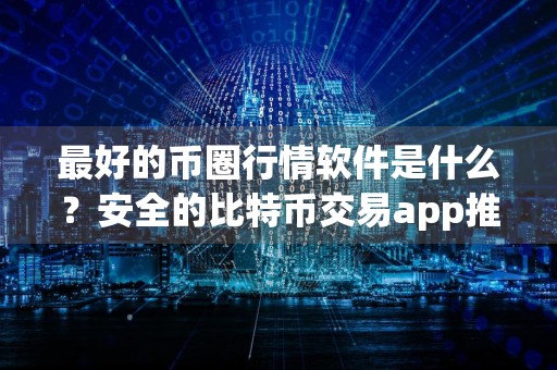 最好的币圈行情软件是什么？安全的比特币交易app推荐分享！