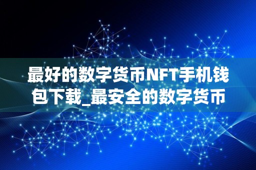 最好的数字货币NFT手机钱包下载_最安全的数字货币NFT交易软件榜单