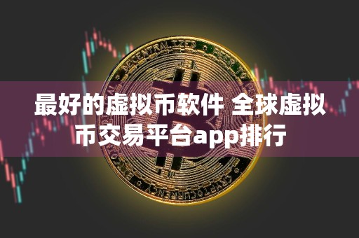 最好的虚拟币软件 全球虚拟币交易平台app排行