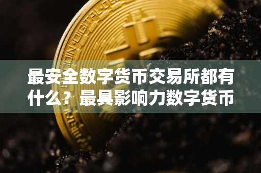 最安全数字货币交易所都有什么？最具影响力数字货币交易所盘点