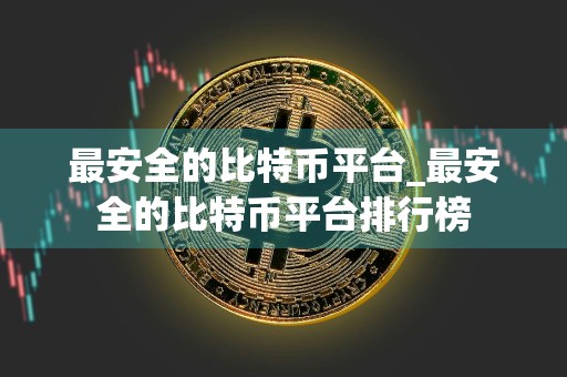 最安全的比特币平台_最安全的比特币平台排行榜