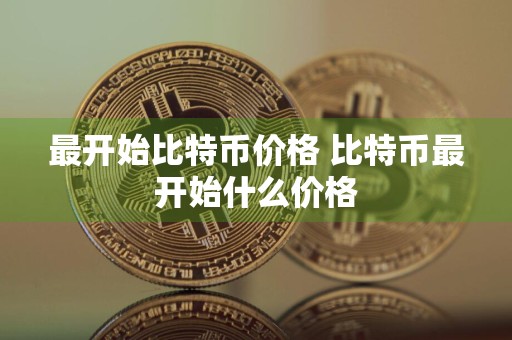 最开始比特币价格 比特币最开始什么价格