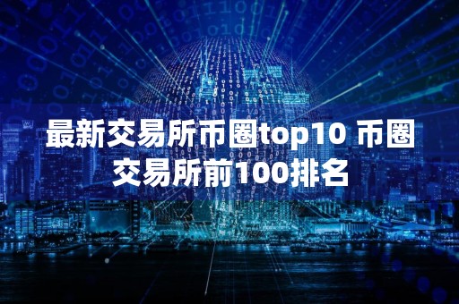 最新交易所币圈top10 币圈交易所前100排名