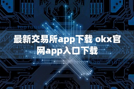 最新交易所app下载 okx官网app入口下载