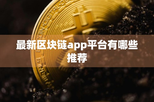 最新区块链app平台有哪些推荐