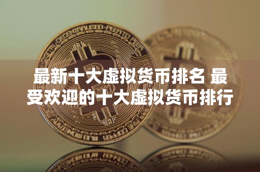 最新十大虚拟货币排名 最受欢迎的十大虚拟货币排行，它们分别是谁