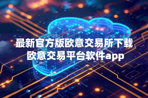 最新官方版欧意交易所下载 欧意交易平台软件app